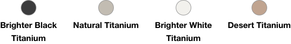Brighter Black Titanium, Brighter White Titanium, Natural Titanium, Desert Titanium